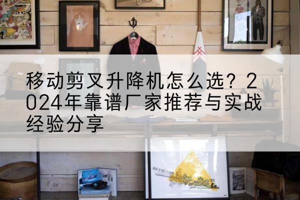 广州升降平台厂家推荐-移动剪叉升降机怎么选？2024年靠谱厂家推荐与实战经验分享