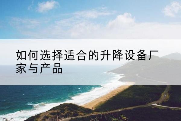 广州电动升降平台厂家-如何选择适合的升降设备厂家与产品