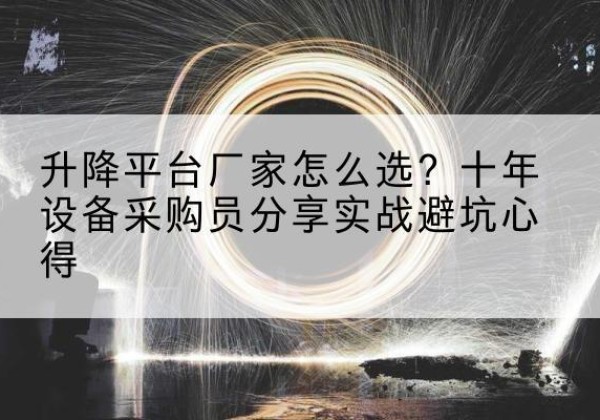 广州升降平台厂家-怎么选？十年设备采购员分享实战避坑心得