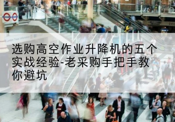广州高空作业升降机厂家-选购高空作业升降机的五个实战经验-老采购手把手教你避坑