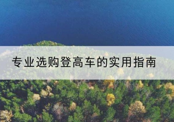 广州电动登高车厂家推荐-专业选购登高车的实用指南