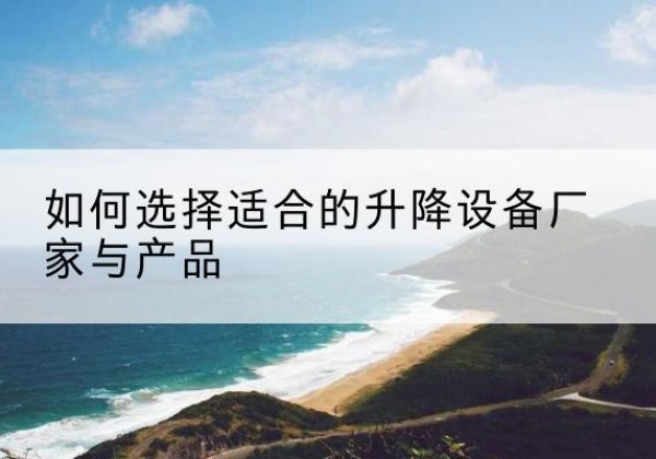 广州电动升降平台厂家-如何选择适合的升降设备厂家与产品